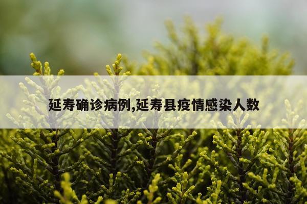 延寿确诊病例,延寿县疫情感染人数