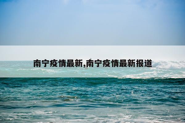 南宁疫情最新,南宁疫情最新报道