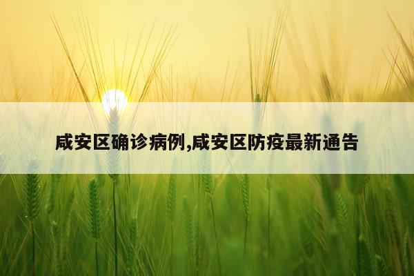 咸安区确诊病例,咸安区防疫最新通告