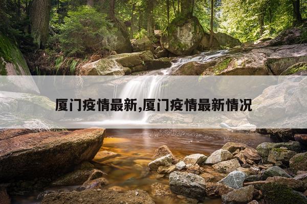 厦门疫情最新,厦门疫情最新情况