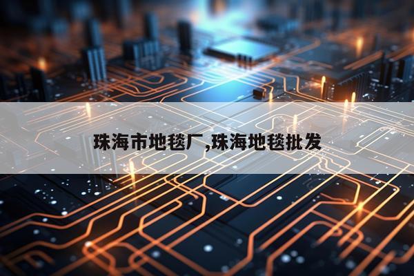 珠海市地毯厂,珠海地毯批发