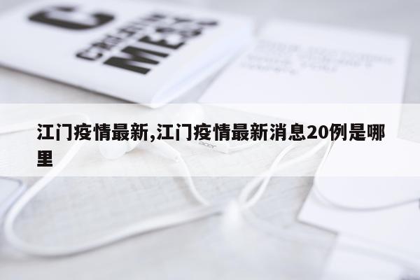 江门疫情最新,江门疫情最新消息20例是哪里